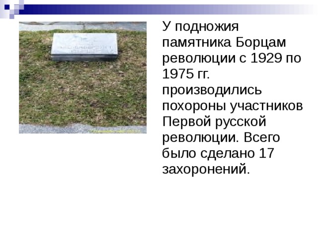 У подножия памятника Борцам революции с 1929 по 1975 гг. производились похороны участников Первой русской революции. Всего было сделано 17 захоронений.