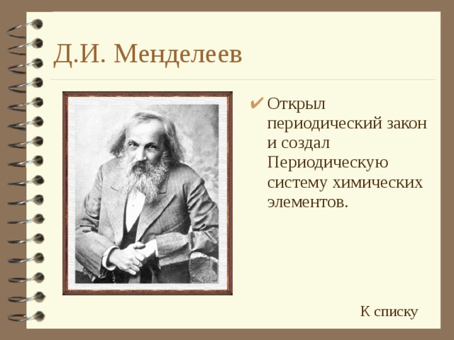Д.И. Менделеев Открыл периодический закон и создал Периодическую систему химических элементов. К списку
