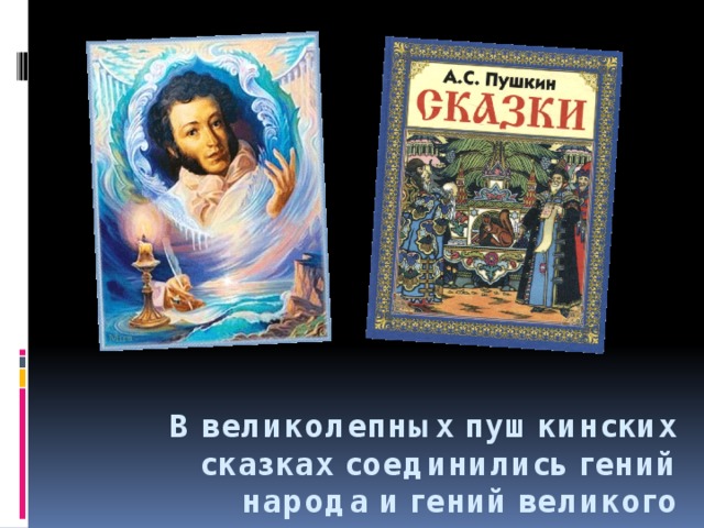 В великолепных пушкинских сказках соединились гений народа и гений великого русского поэта.