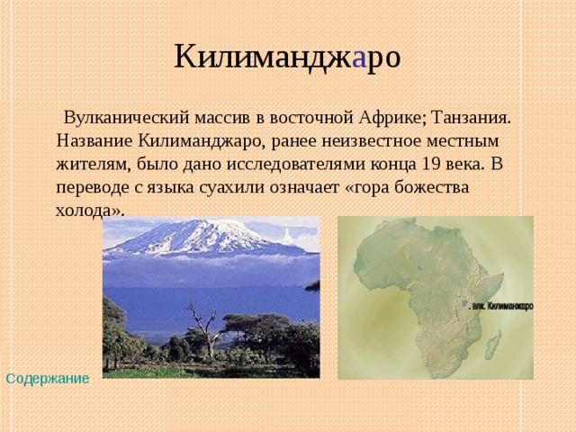 Килимандж а ро  Вулканический массив в восточной Африке; Танзания. Название Килиманджаро, ранее неизвестное местным жителям, было дано исследователями конца 19 века. В переводе с языка суахили означает «гора божества холода». Содержание