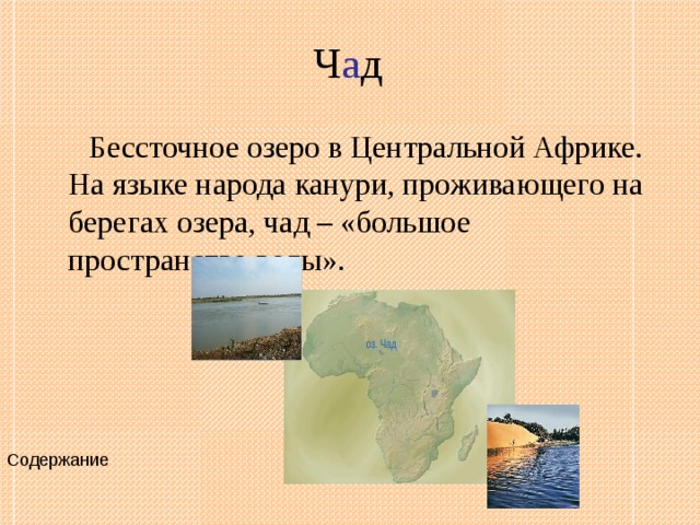 Ч а д  Бессточное озеро в Центральной Африке. На языке народа канури, проживающего на берегах озера, чад – «большое пространство воды».  Содержание