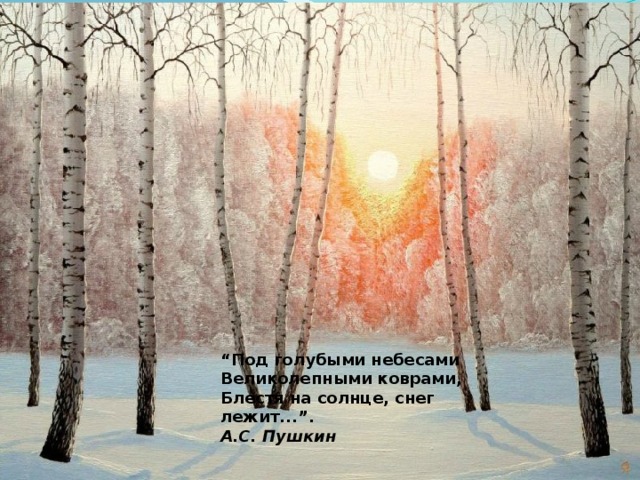 “ Под голубыми небесами  Великолепными коврами,  Блестя на солнце, снег лежит...”. А.С. Пушкин