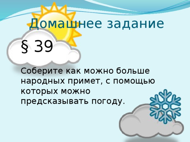 Домашнее задание § 39 Соберите как можно больше народных примет, с помощью которых можно предсказывать погоду.