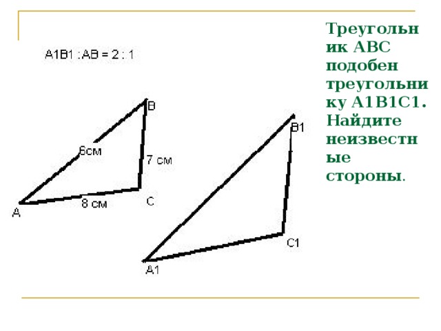Треугольник АВС подобен треугольнику А1В1С1. Найдите неизвестные стороны .