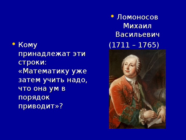 Ломоносов Михаил Васильевич (1711 – 1765) Кому принадлежат эти строки: «Математику уже затем учить надо, что она ум в порядок приводит»?
