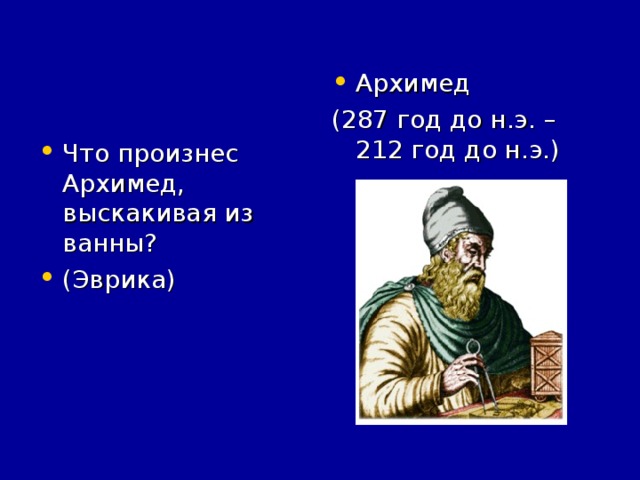 Архимед (287 год до н.э. – 212 год до н.э.) Что произнес Архимед, выскакивая из ванны? (Эврика)