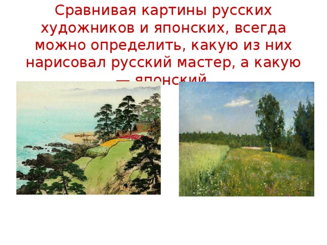 Сравнивая картины русских художников и японских, всегда можно определить, какую из них нарисовал русский мастер, а какую — японский.