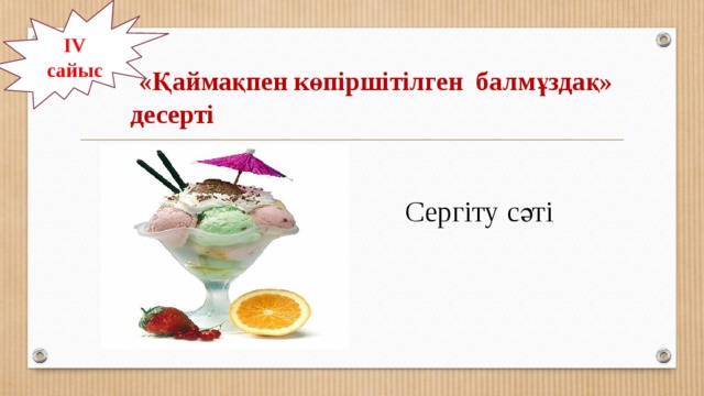 ІV сайыс  «Қаймақпен көпіршітілген балмұздақ» десерті   Сергіту сәті