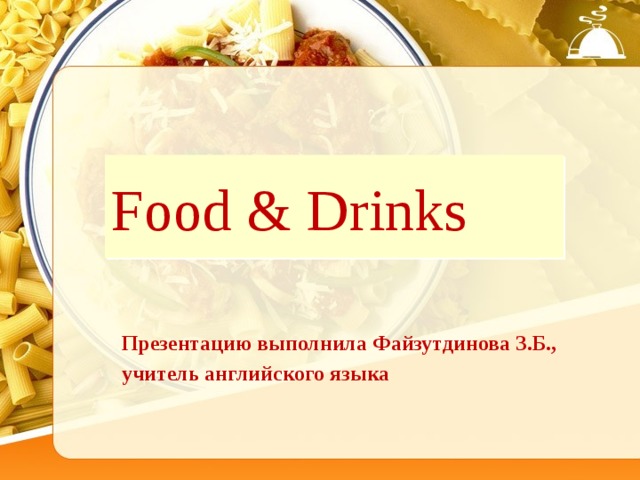 Food & Drinks Презентацию выполнила Файзутдинова З.Б., учитель английского языка