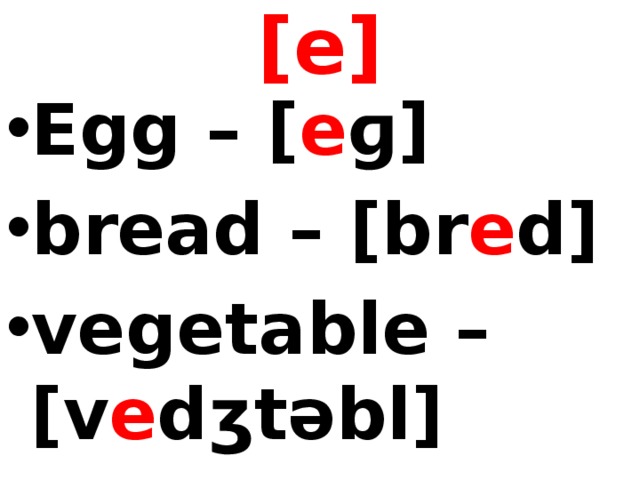 [e] Egg – [ e ɡ] bread – [br e d] vegetable – [v e dʒtəbl]