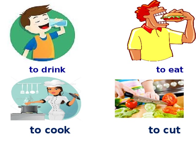to drink to eat    to cook to cut