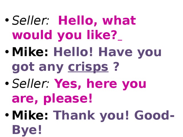 Seller: Hello, what would you like?  Mike: Hello! Have you got any crisps