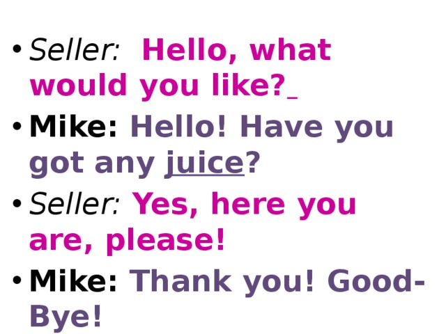 Seller: Hello, what would you like?  Mike: Hello! Have you got any juice