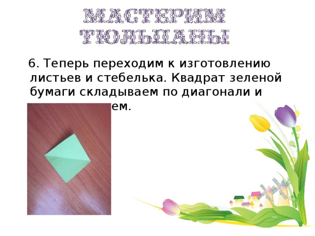 6. Теперь переходим к изготовлению листьев и стебелька. Квадрат зеленой бумаги складываем по диагонали и разворачиваем.
