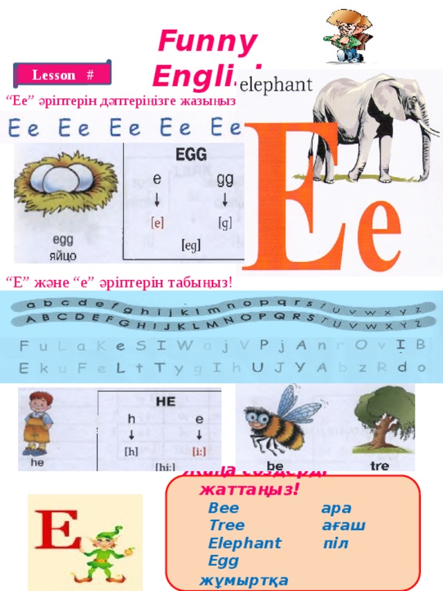 Funny English Lesson # “ Ee” әріптерін дәптеріңізге жазыңыз! “ E” және “e” әріптерін табыңыз!   Жаңа сөздерді жаттаңыз!  Bee ара  Tree ағаш  Elephant піл  Egg жұмыртқа