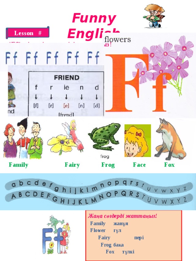 Funny English Lesson # “ Ff” әріптерін дәптеріңізге жазыңыз! Family Fairy Frog Face Fox Жаңа сөздерді жаттаңыз!  Family  жанұя  Flower  гүл  Fairy пері  Frog  бақа  Fox  түлкі