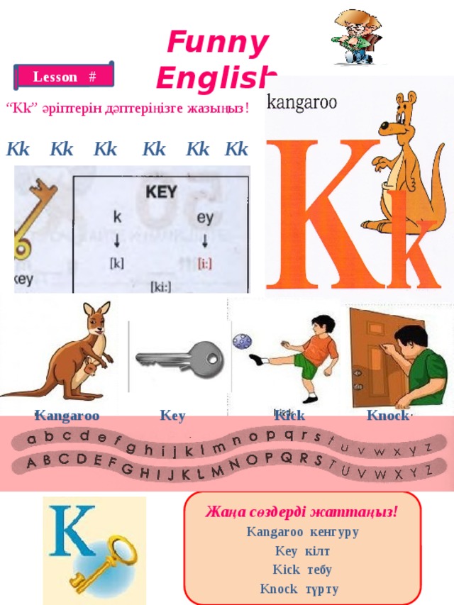 Funny English Lesson # “ Kk” әріптерін дәптеріңізге жазыңыз! Kk Kk Kk Kk Kk Kk Kangaroo Key Kick Knock Жаңа сөздерді жаттаңыз! Kangaroo кенгуру Key кілт Kick тебу Knock түрту