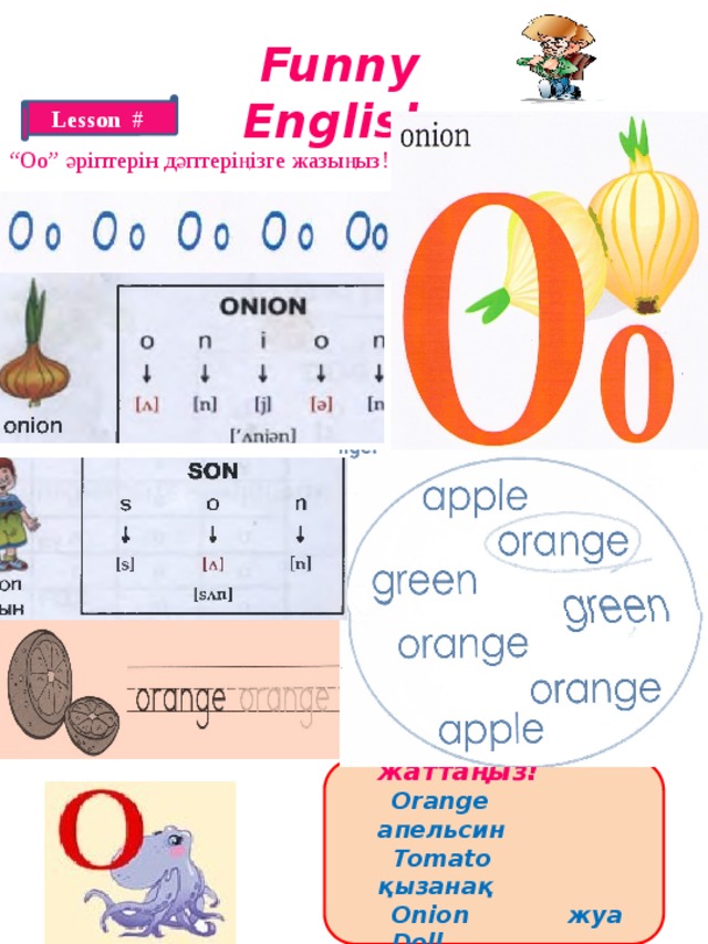 Funny English Lesson # “ Оо” әріптерін дәптеріңізге жазыңыз!  Жаңа сөздерді жаттаңыз!  Orange апельсин  Tomato қызанақ  Onion жуа  Doll қуыршақ