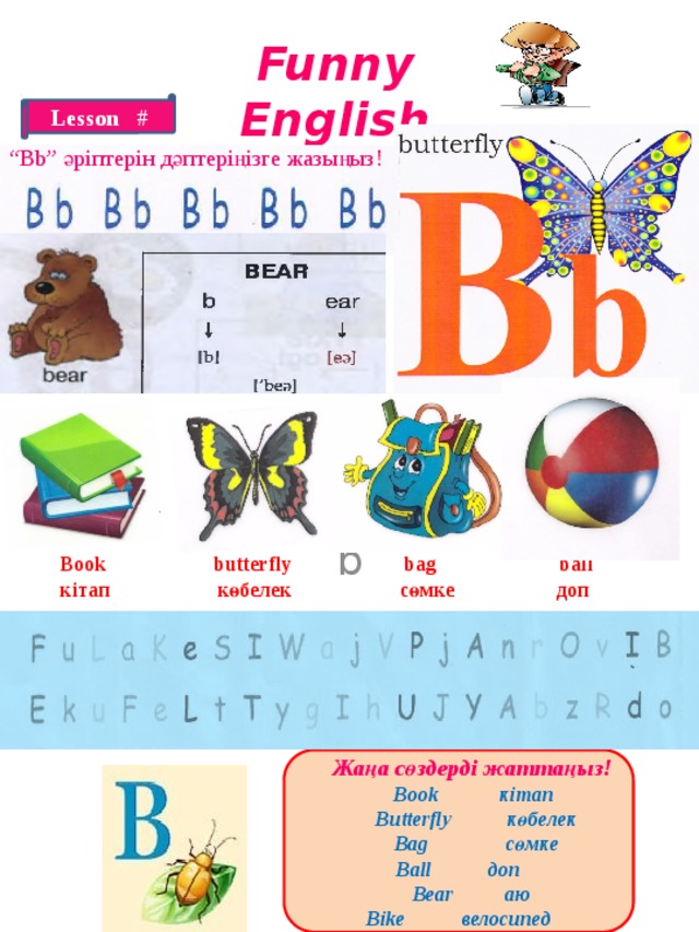 Funny English Lesson # “ Bb” әріптерін дәптеріңізге жазыңыз! b Book butterfly bag ball кітап көбелек сөмке доп  Жаңа сөздерді жаттаңыз!  Book кітап  Butterfly көбелек  Bag сөмке Ball доп  Bear аю Bike велосипед