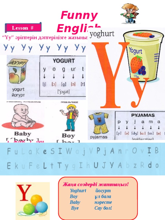 Funny English Lesson # “ Yy” әріптерін дәптеріңізге жазыңыз! “ Y” және “y” әріптерін табыңыз! Жаңа сөздерді жаттаңыз!  Yoghurt йогурт  Boy ұл бала  Baby нәресте  Bye Сау бол!