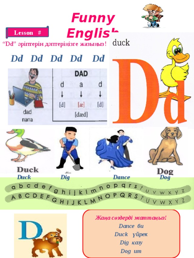 Funny English Lesson # “ Dd” әріптерін дәптеріңізге жазыңыз! Dd Dd Dd Dd Dd Duck Dig Dance Dog Жаңа сөздерді жаттаңыз! Dance би Duck үйрек Dig қазу Dog ит