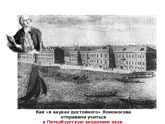 Как «в науках достойного» Ломоносова отправили учиться в Петербургскую академию наук.