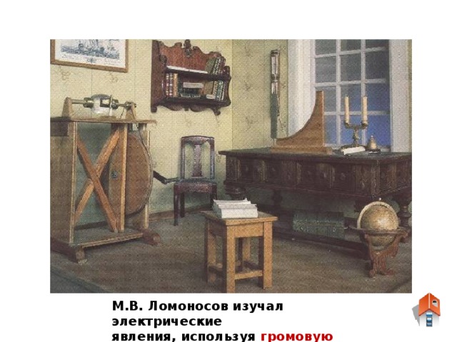 М.В. Ломоносов изучал электрические явления, используя громовую машину.