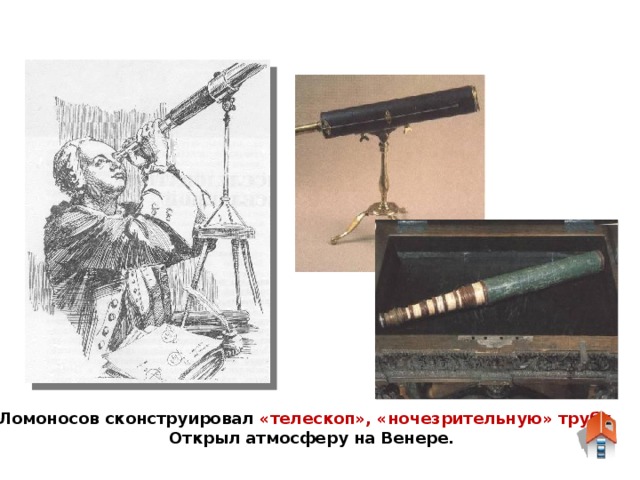 М.В.Ломоносов сконструировал «телескоп», «ночезрительную» трубу.  Открыл атмосферу на Венере.