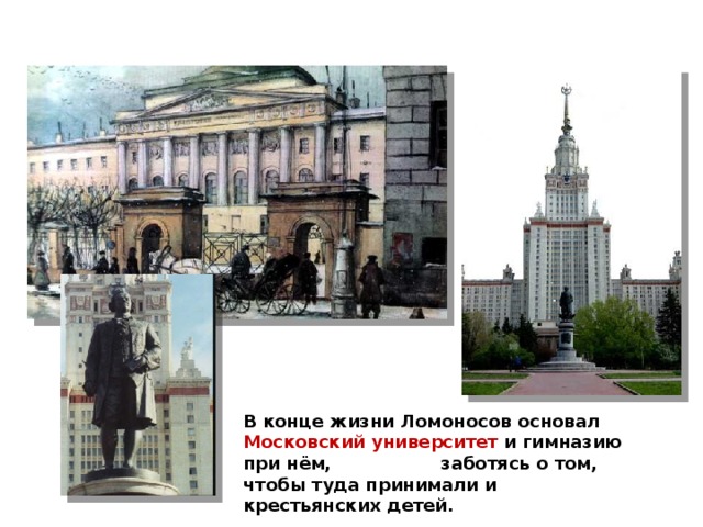 В конце жизни Ломоносов основал Московский университет и гимназию при нём, заботясь о том, чтобы туда принимали и крестьянских детей.