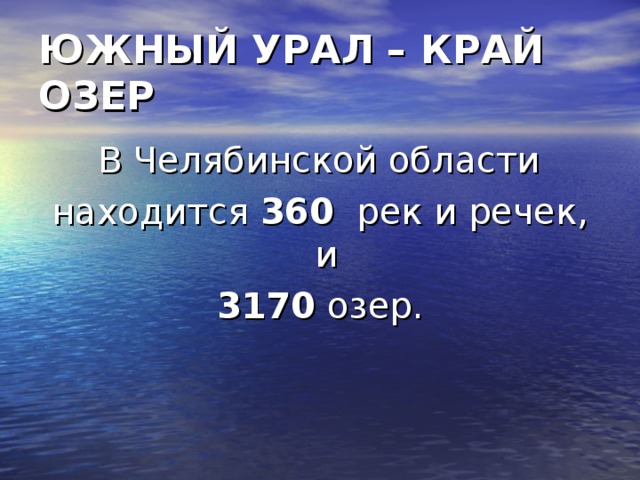 ЮЖНЫЙ УРАЛ – КРАЙ ОЗЕР  В Челябинской области находится 360 рек и речек, и 3170 озер.