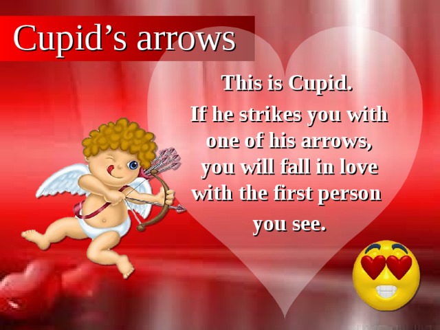 Cupid’s arrows This is Cupid. If he strikes you with one of his arrows, you will fall in love with the first person you see.