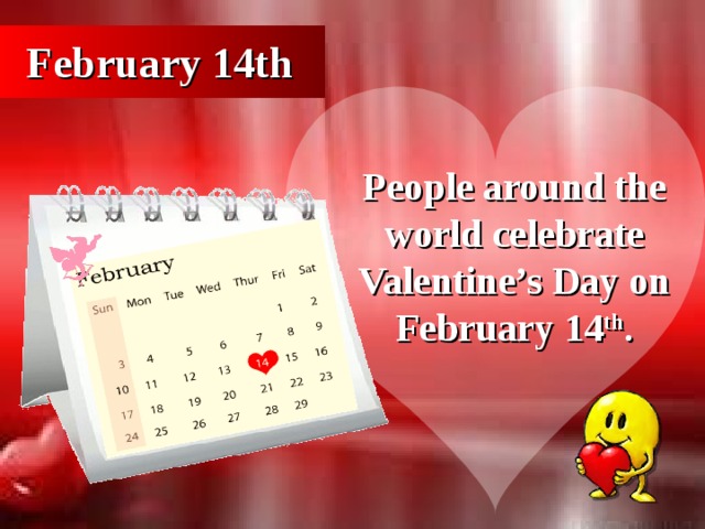 February 14th People around the world celebrate Valentine’s Day on February 14 th .