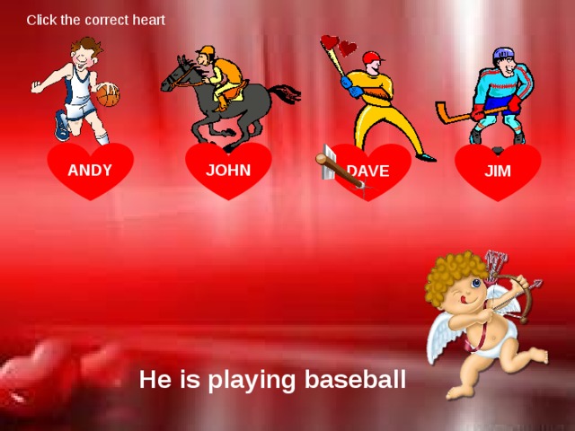 Click the correct heart JOHN ANDY DAVE JIM He is playing baseball