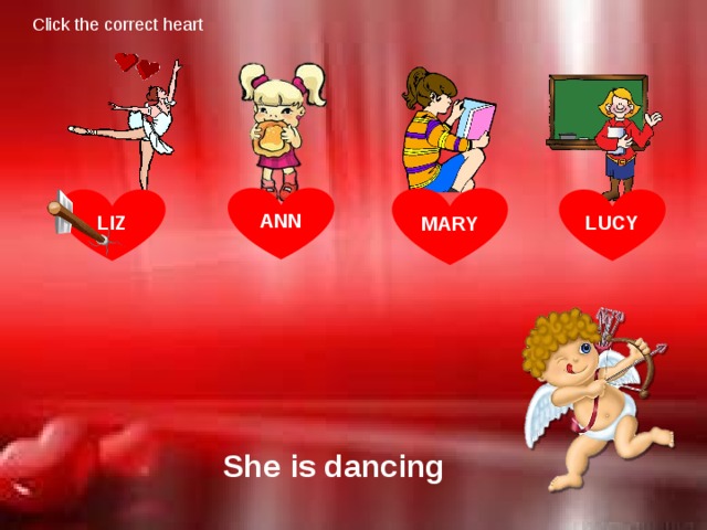 Click the correct heart MARY ANN LIZ LUCY She is dancing