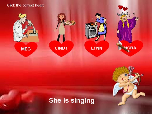 Click the correct heart NORA LYNN CINDY MEG She is singing