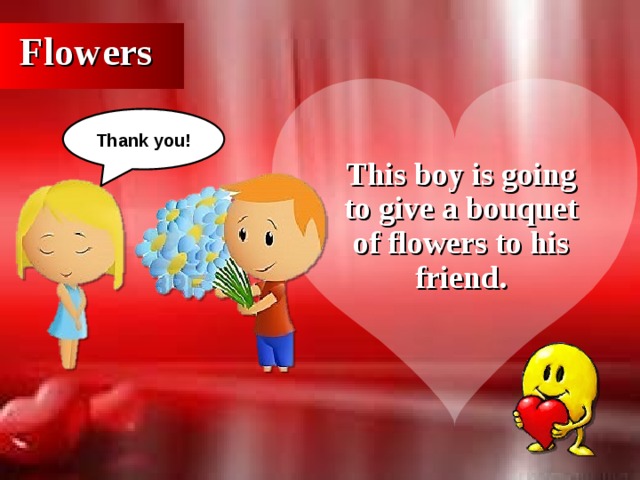 Flowers Thank you! This boy is going to give a bouquet of flowers to his friend.