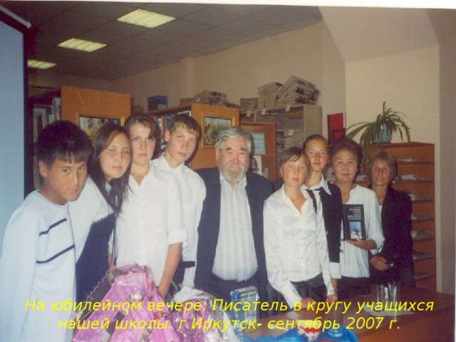 На юбилейном вечере. Писатель в кругу учащихся нашей школы. г.Иркутск- сентябрь 2007 г.