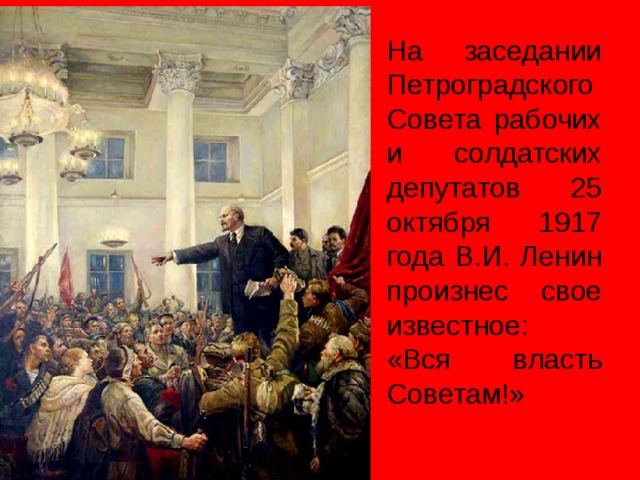 На заседании Петроградского Совета рабочих и солдатских депутатов 25 октября 1917 года В.И. Ленин произнес свое известное: «Вся власть Советам!»