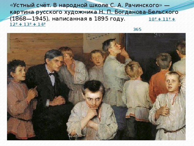 «Устный счёт. В народной школе С. А. Рачинского» — картина русского художника Н. П. Богданова-Бельского (1868—1945), написанная в 1895 году. 10² + 11² + 12² + 13² + 14²   365