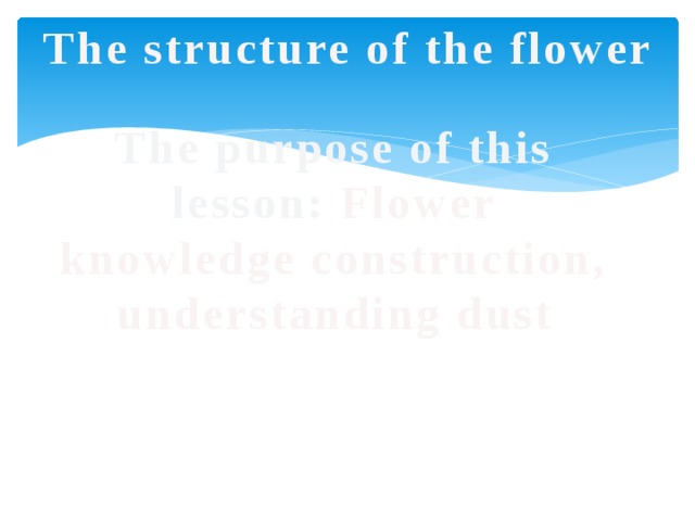 The structure of the flower The purpose of this lesson: Flower knowledge construction, understanding dust