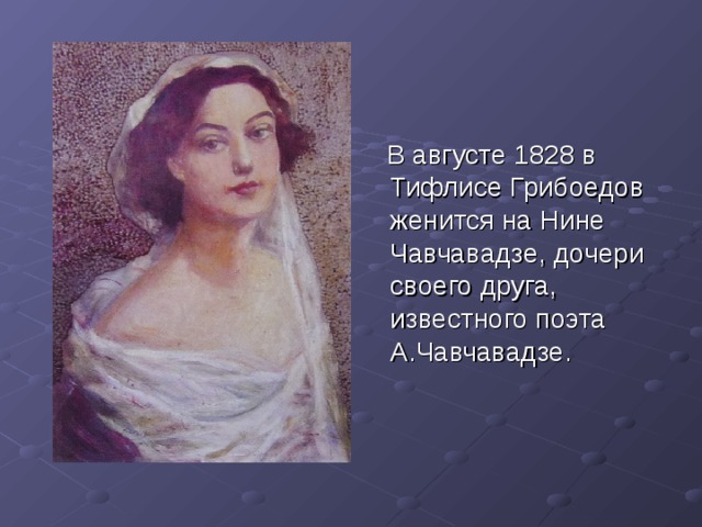 В августе 1828 в Тифлисе Грибоедов женится на Нине Чавчавадзе, дочери своего друга, известного поэта А.Чавчавадзе.