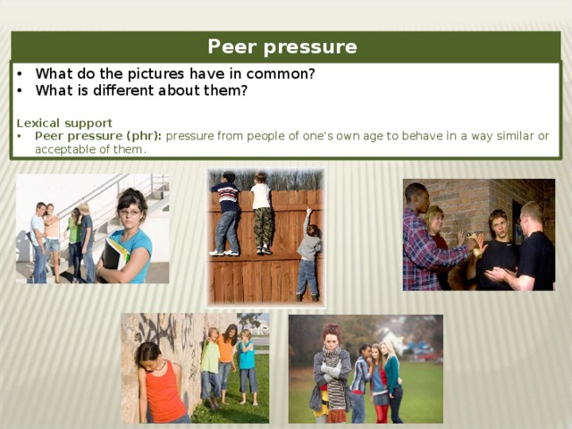 Peer pressure What do the pictures have in common? What is different about them? Lexical support