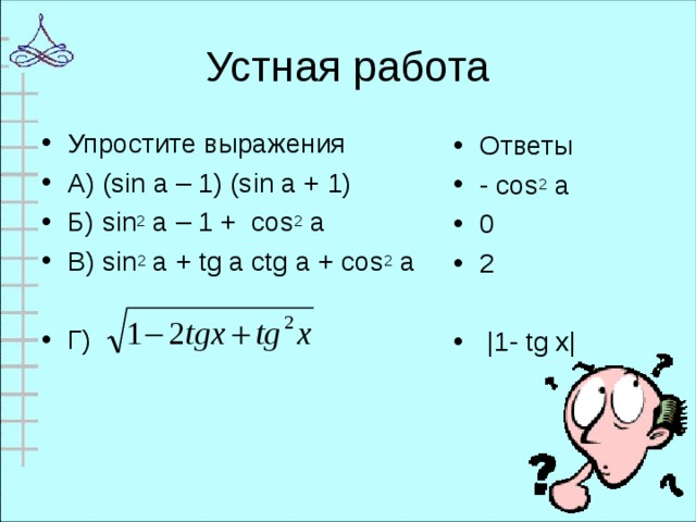 Упростите выражения А ) (sin a – 1) (sin a + 1) Б ) sin 2 a – 1 + cos 2 a В ) sin 2 a + tg a ctg a +  cos 2 a  Г) Ответы - cos 2 a 0 2  | 1- tg х |