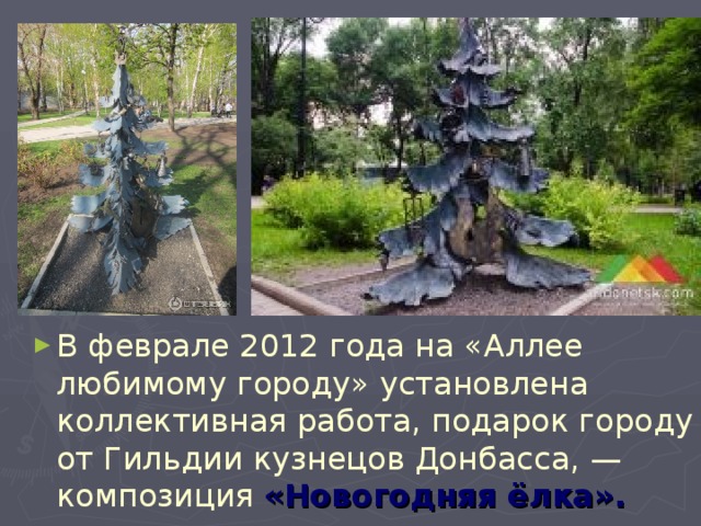 В феврале 2012 года на «Аллее любимому городу» установлена коллективная работа, подарок городу от Гильдии кузнецов Донбасса, — композиция «Новогодняя ёлка».
