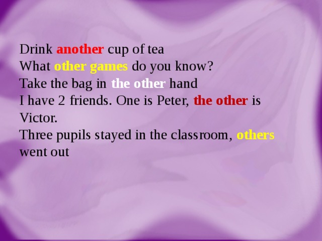 Drink another cup of tea  What other games do you know?  Take the bag in the other hand  I have 2 friends. One is Peter, the other is Victor.  Three pupils stayed in the classroom, others  went out