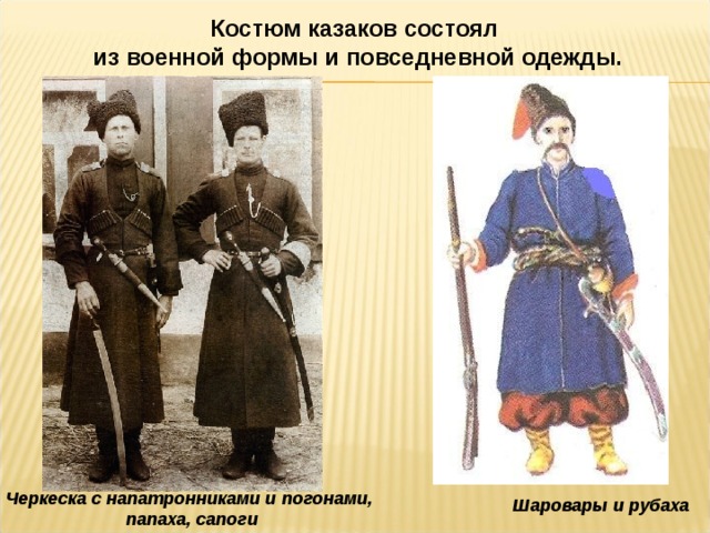Костюм казаков состоял из военной формы и повседневной одежды. Черкеска с напатронниками и погонами,  папаха, сапоги Шаровары и рубаха