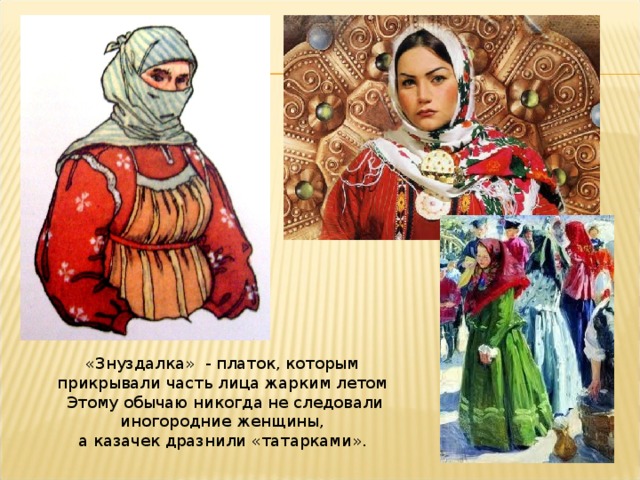 «Знуздалка» - платок, которым прикрывали часть лица жарким летом   Этому обычаю никогда не следовали иногородние женщины, а казачек дразнили «татарками».