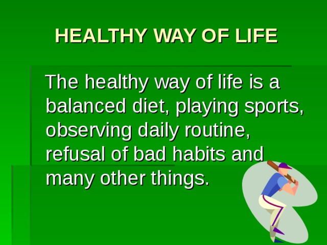 HEALTHY WAY OF LIFE  The healthy way of life is a balanced diet, playing sports, observing daily routine, refusal of bad habits and many other things.