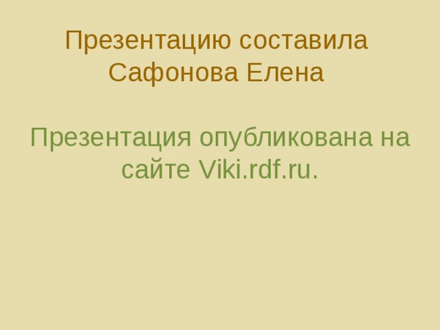 Презентацию составила  Сафонова Елена   Презентация опубликована на сайте Viki.rdf.ru.
