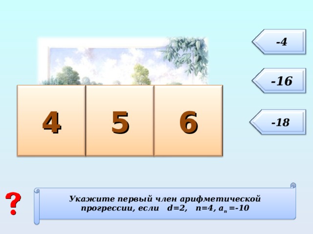 -4 - 1 6 4 6 5 -18 Укажите первый член арифметической прогрессии, если   d = 2, n=4, а п  =-10 10